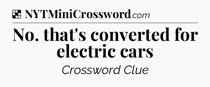 Solution: No. that's converted for electric cars - NYT Crossword