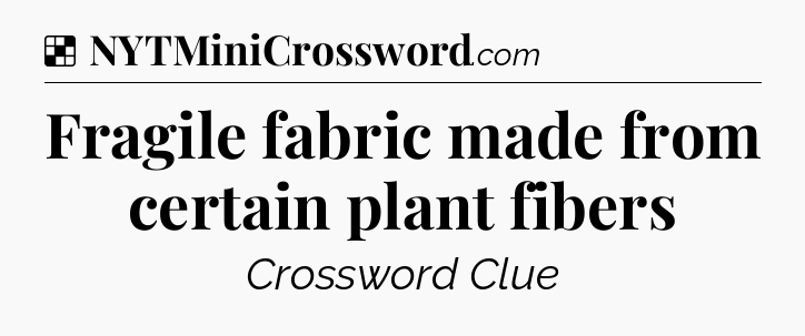 Solution: Fragile fabric made from certain plant fibers - NYT Crossword