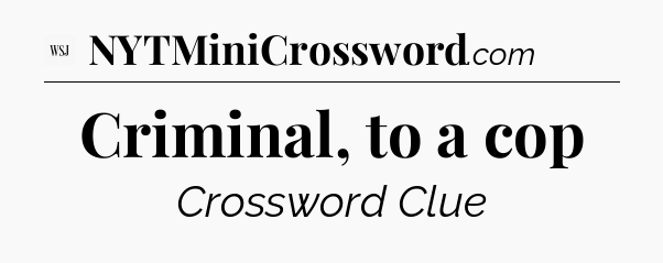 Criminal, to a cop - WSJ Crossword
