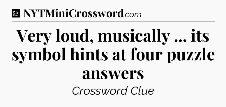 Very loud, musically ... its symbol hints at four puzzle answers - LA Times Crossword
