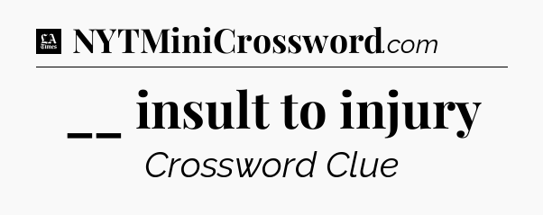 __ insult to injury - LA Times Crossword