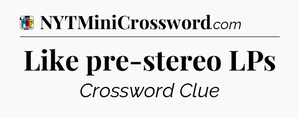 Like pre-stereo LPs Crossword Clue