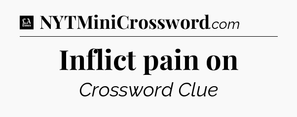 Inflict pain on - LA Times Crossword