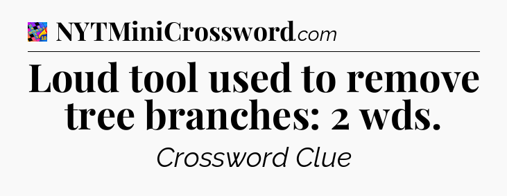 Loud tool used to remove tree branches: 2 wds Crossword Clue