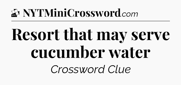 Resort that may serve cucumber water - Daily Themed Classic Crossword