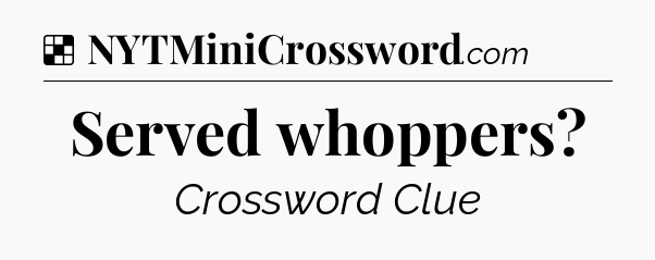 Solution: Served whoppers - NYT Crossword