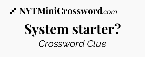 Solution: System starter - NYT Crossword