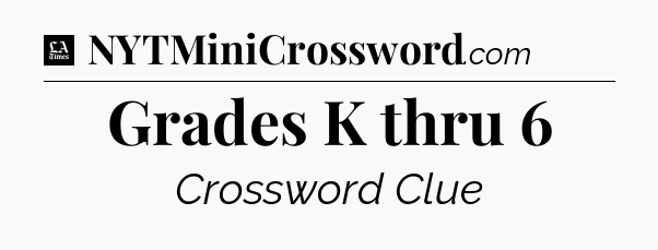 Grades K thru 6 - LA Times Crossword
