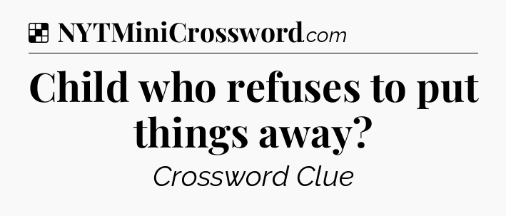 Solution: Child who refuses to put things away - NYT Crossword