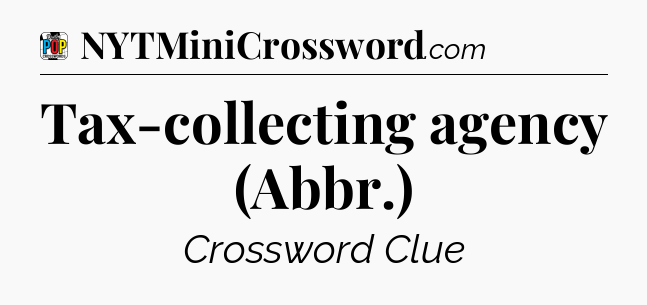 Tax-collecting agency (Abbr.) Crossword Clue