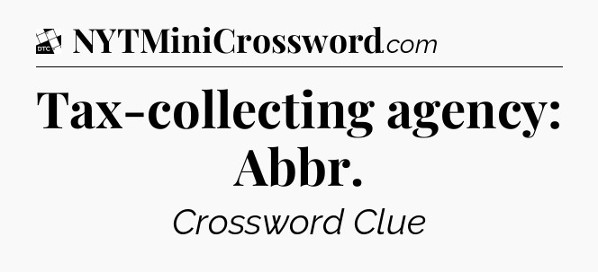 Tax-collecting agency: Abbr - Daily Themed Classic Crossword