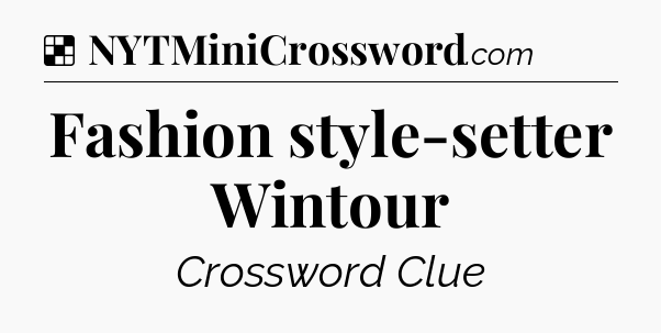 Solution: Fashion style-setter Wintour - NYT Crossword