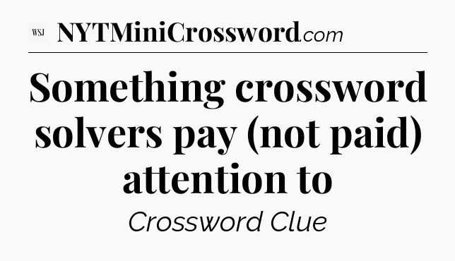 Something crossword solvers pay (not paid) attention to - WSJ Crossword