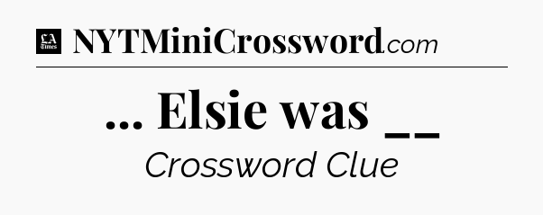 ... Elsie was __ - LA Times Crossword
