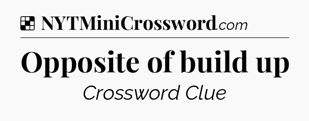 Solution: Opposite of build up - NYT Crossword