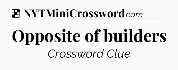 Solution: Opposite of builders - NYT Crossword