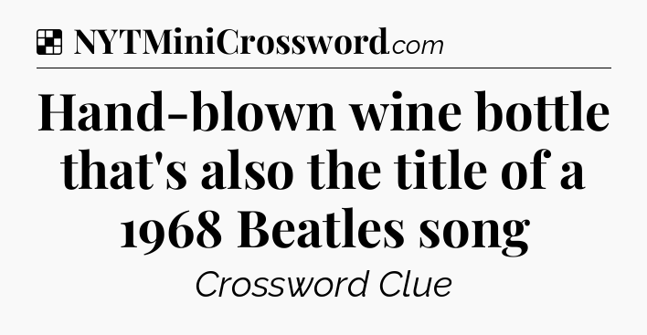 Solution: Hand-blown wine bottle that's also the title of a 1968 Beatles song - NYT Crossword