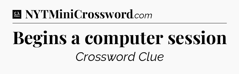 Begins a computer session - LA Times Crossword