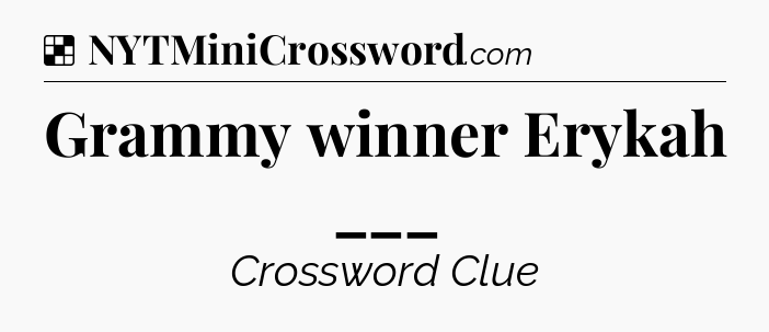 Solution: Grammy winner Erykah ___ - NYT Crossword