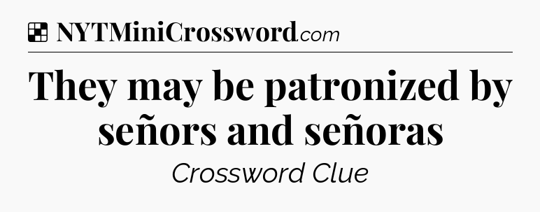 Solution: They may be patronized by señors and señoras - NYT Crossword