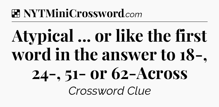 Solution: Atypical ... or like the first word in the answer to 18-, 24-, 51- or 62-Across - NYT Crossword