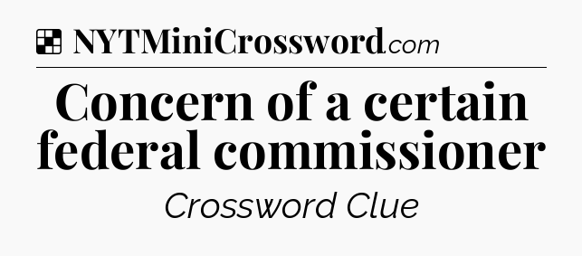 Solution: Concern of a certain federal commissioner - NYT Crossword