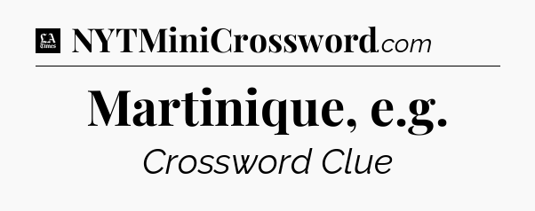 Martinique, e.g - LA Times Crossword