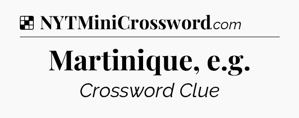Solution: Martinique, e.g - NYT Crossword