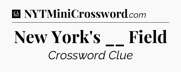 New York's __ Field - LA Times Crossword