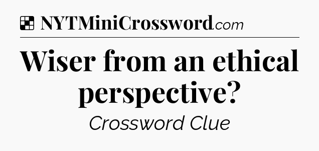 Solution: Wiser from an ethical perspective - NYT Crossword