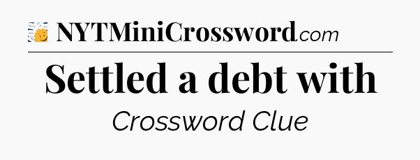 Settled a debt with - 7 Little Words