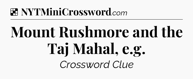 Solution: Mount Rushmore and the Taj Mahal, e.g - NYT Crossword