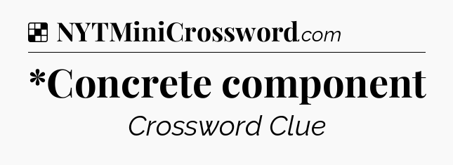 Solution: *Concrete component - NYT Crossword