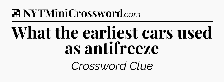 Solution: What the earliest cars used as antifreeze - NYT Crossword