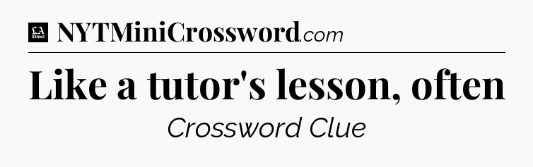 Like a tutor's lesson, often - LA Times Crossword