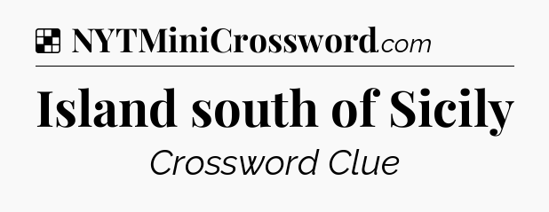 Solution: Island south of Sicily - NYT Crossword