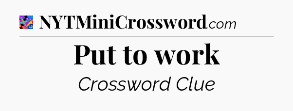 Put to work Crossword Clue