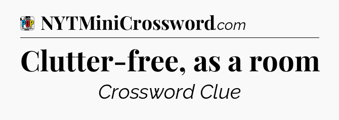 Clutter-free, as a room Crossword Clue