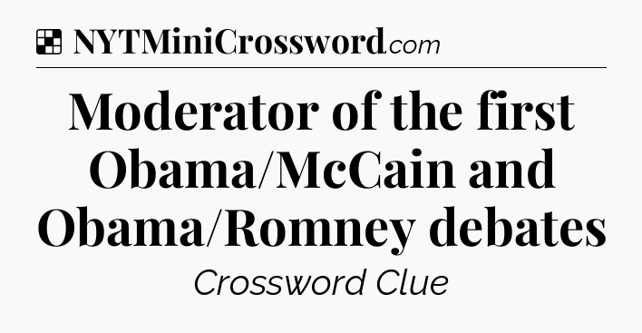 Solution: Moderator of the first Obama/McCain and Obama/Romney debates - NYT Crossword
