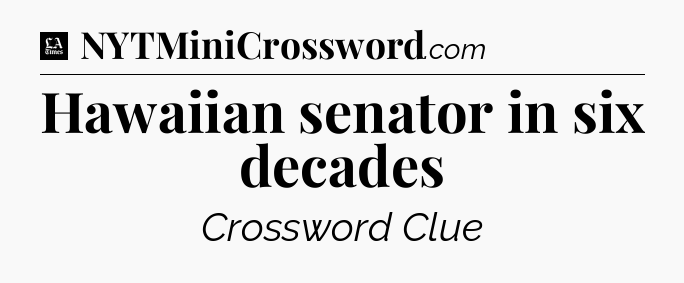 Hawaiian senator in six decades - LA Times Crossword