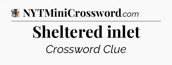 Sheltered inlet Crossword Clue