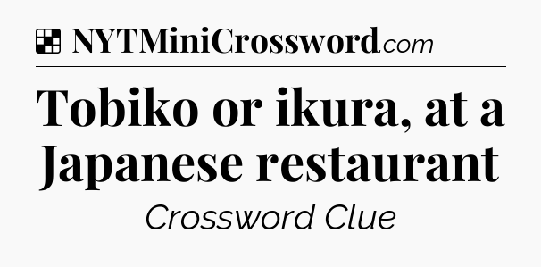 Solution: Tobiko or ikura, at a Japanese restaurant - NYT Crossword