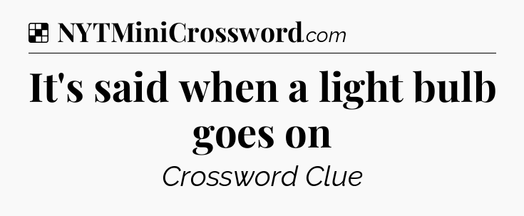 Solution: It's said when a light bulb goes on - NYT Crossword