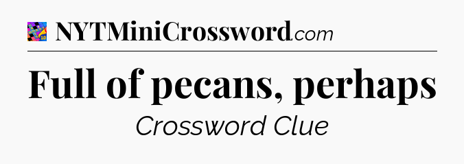 Full of pecans, perhaps Crossword Clue