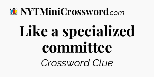 Like a specialized committee Crossword Clue