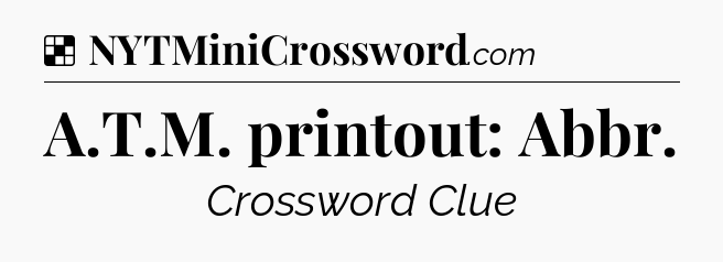 Solution: A.T.M. printout: Abbr - NYT Crossword