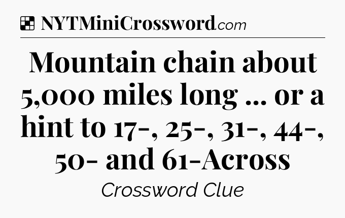 Solution: Mountain chain about 5,000 miles long ... or a hint to 17-, 25-, 31-, 44-, 50- and 61-Across - NYT Crossword
