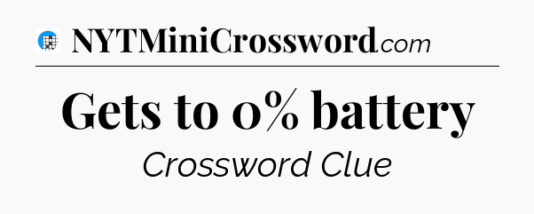 Gets to 0% battery Crossword Clue