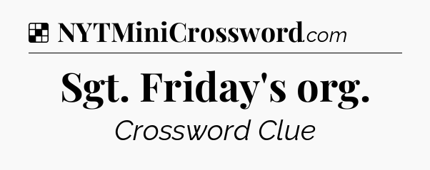 Solution: Sgt. Friday's org - NYT Crossword