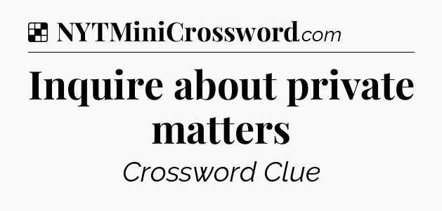 Solution: Inquire about private matters - NYT Crossword